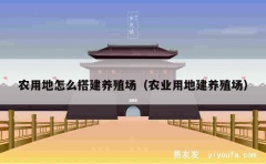 农用地怎么搭建养殖场（农业用地建养殖场）