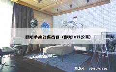 鄱阳单身公寓出租（鄱阳loft公寓）