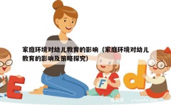 家庭环境对幼儿教育的影响（家庭环境对幼儿教育的影响及策略探究