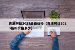 青浦房价2023最新价格（青浦房价2023最新价格多少）