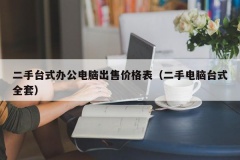 二手台式办公电脑出售价格表（二手电脑台式全套）