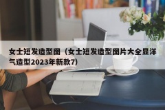 女士短发造型图（女士短发造型图片大全显洋气造型2023年新款