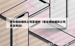 把车租给婚庆公司靠谱吗（豪车租给婚庆公司车主利润）