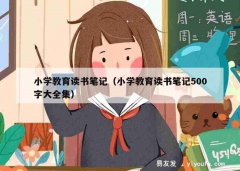 小学教育读书笔记（小学教育读书笔记500字大全集）