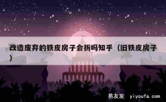 改造废弃的铁皮房子会拆吗知乎（旧铁皮房子）