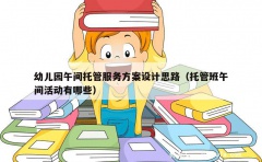 幼儿园午间托管服务方案设计思路（托管班午间活动有哪些）