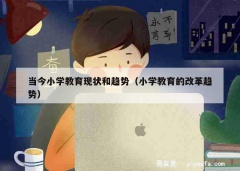 当今小学教育现状和趋势（小学教育的改革趋势）