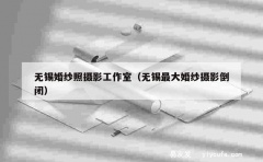 无锡婚纱照摄影工作室（无锡最大婚纱摄影倒闭）