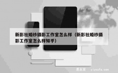 新影社婚纱摄影工作室怎么样（新影社婚纱摄影工作室怎么样知乎）