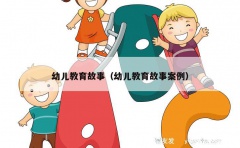 幼儿教育故事（幼儿教育故事案例）