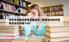 教育培训机构管理系统软件（教育培训机构管理系统软件哪个好）