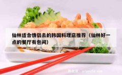 仙林适合情侣去的韩国料理店推荐（仙林好一点的餐厅有包间）