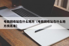 电脑回收站在什么地方（电脑回收站在什么地方找出来）