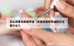 怎么快速去除指甲油（快速去掉指甲油的方法是什么?）