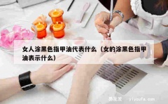 女人涂黑色指甲油代表什么（女的涂黑色指甲油表示什么）