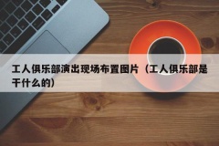 工人俱乐部演出现场布置图片（工人俱乐部是干什么的）