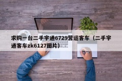 求购一台二手宇通6729营运客车（二手宇通客车zk6127图