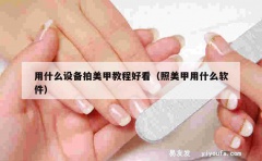 用什么设备拍美甲教程好看（照美甲用什么软件）