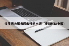 优质回收服务回收移动电源（废旧移动电源）