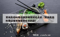 常州高档料理店推荐哪家好吃点的（常州高档料理店推荐哪家好吃点