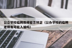 公立学校临聘教师能否转正（公办学校的临聘老师有可能入编吗）