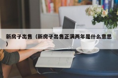 新房子出售（新房子出售正满两年是什么意思）