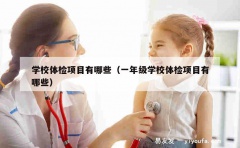 学校体检项目有哪些（一年级学校体检项目有哪些）