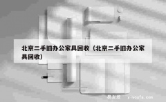 北京二手旧办公家具回收（北京二手旧办公家具回收）