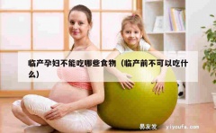 临产孕妇不能吃哪些食物（临产前不可以吃什么）