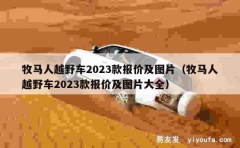 牧马人越野车2023款报价及图片（牧马人越野车2023款报价