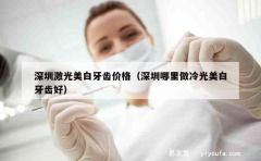 深圳激光美白牙齿价格（深圳哪里做冷光美白牙齿好）