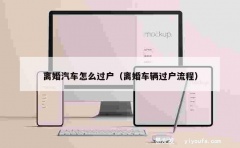 离婚汽车怎么过户（离婚车辆过户流程）