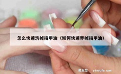 怎么快速洗掉指甲油（如何快速弄掉指甲油）