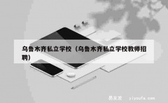 乌鲁木齐私立学校（乌鲁木齐私立学校教师招聘）