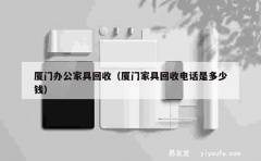 厦门办公家具回收（厦门家具回收电话是多少钱）