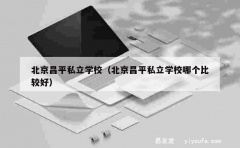 北京昌平私立学校（北京昌平私立学校哪个比较好）