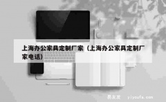 上海办公家具定制厂家（上海办公家具定制厂家电话）