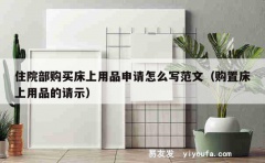 住院部购买床上用品申请怎么写范文（购置床上用品的请示）