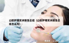 口腔护理实训报告总结（口腔护理实训报告总结怎么写）