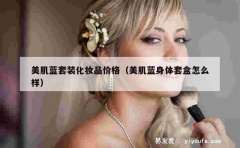 美肌蓝套装化妆品价格（美肌蓝身体套盒怎么样）