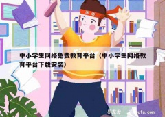 中小学生网络免费教育平台（中小学生网络教育平台下载安装）