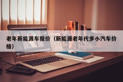 老年新能源车报价（新能源老年代步小汽车价格）