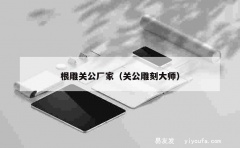 根雕关公厂家（关公雕刻大师）