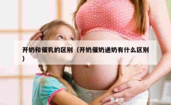 开奶和催乳的区别（开奶催奶通奶有什么区别）