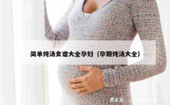 简单炖汤食谱大全孕妇（孕期炖汤大全）