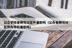 公立学校老师可以在外兼职吗（公办老师可以在民办学校兼职吗）