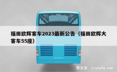 福田欧辉客车2023最新公告（福田欧辉大客车55座）