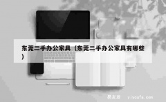 东莞二手办公家具（东莞二手办公家具有哪些）