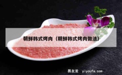 朝鲜韩式烤肉（朝鲜韩式烤肉做法）