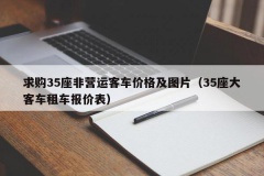 求购35座非营运客车价格及图片（35座大客车租车报价表）